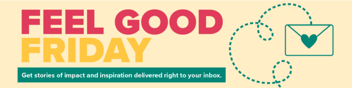 Feel Good Friday Get stories of impact and inspiration delivered right to your inbox.